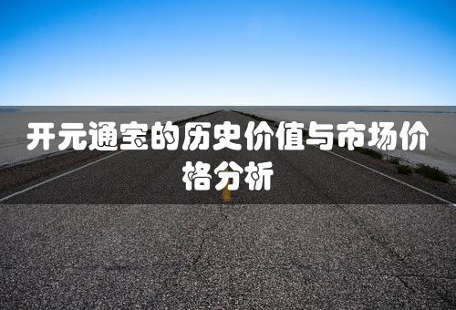 开元通宝的历史价值与市场价格分析