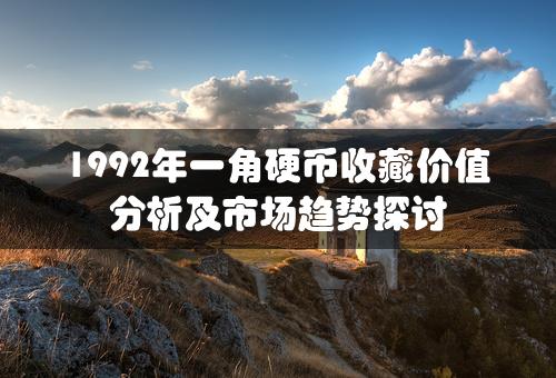 1992年一角硬币收藏价值分析及市场趋势探讨