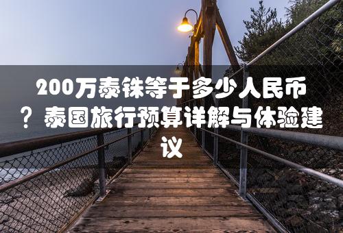 200万泰铢等于多少人民币？泰国旅行预算详解与体验建议