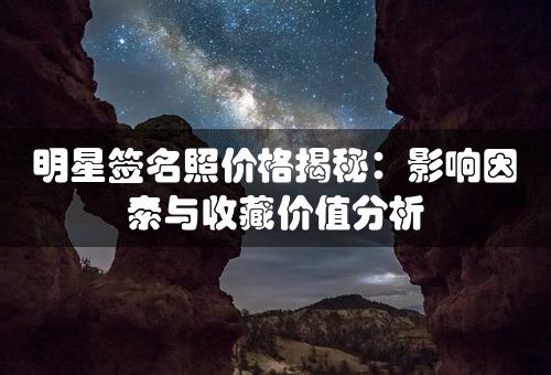 明星签名照价格揭秘：影响因素与收藏价值分析